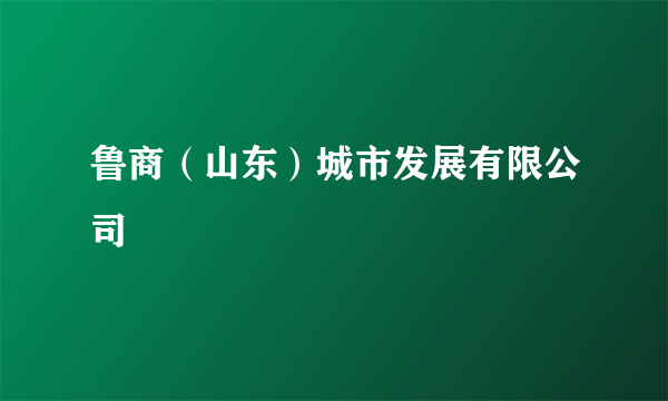 鲁商（山东）城市发展有限公司