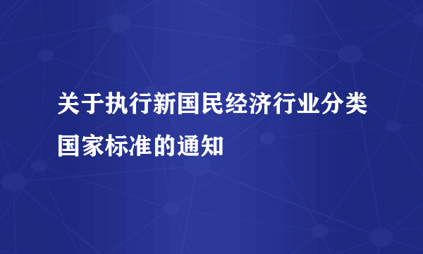 关于执行新国民经济行业分类国家标准的通知