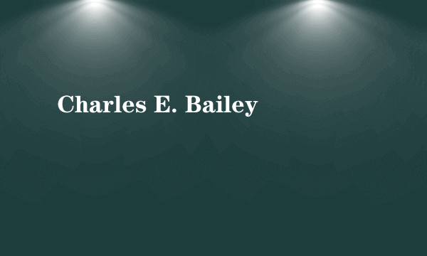 Charles E. Bailey