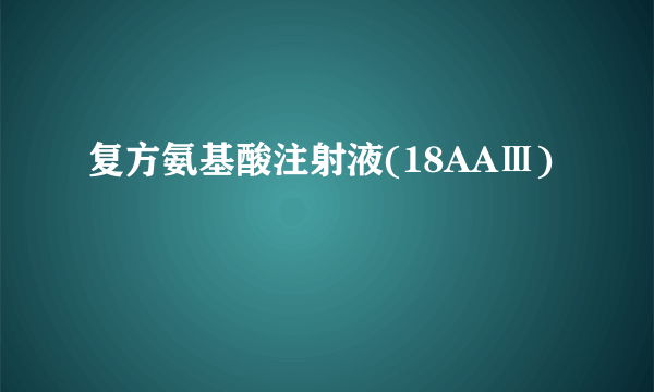 复方氨基酸注射液(18AAⅢ)