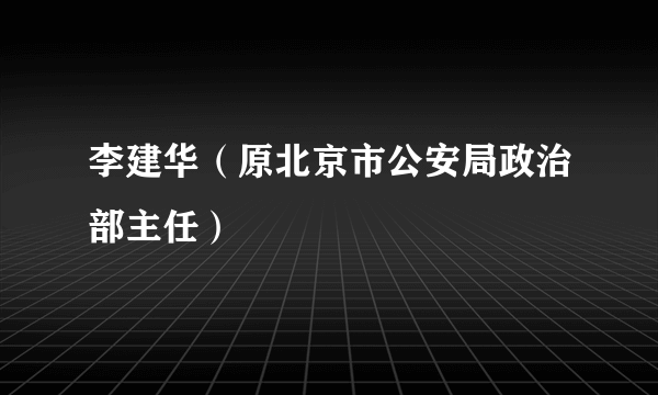 李建华（原北京市公安局政治部主任）