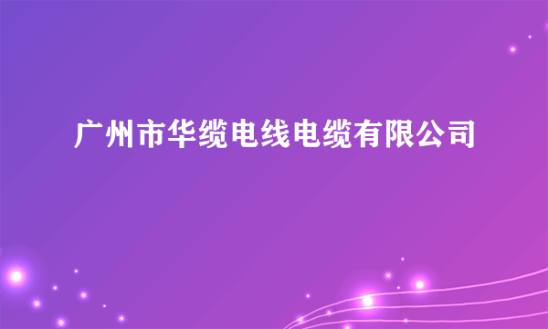 什么是广州市华缆电线电缆有限公司