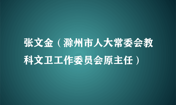 什么是张文金（滁州市人大常委会教科文卫工作委员会原主任）