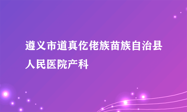 什么是遵义市道真仡佬族苗族自治县人民医院产科