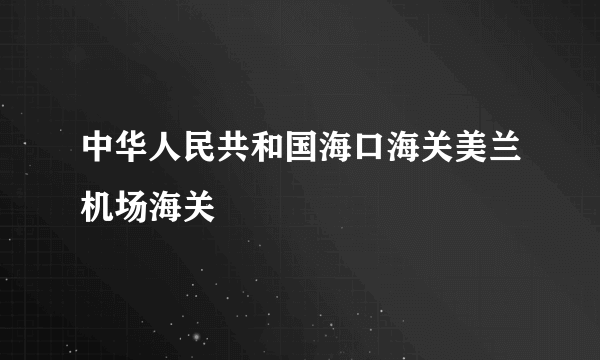 中华人民共和国海口海关美兰机场海关