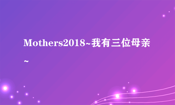 Mothers2018~我有三位母亲~