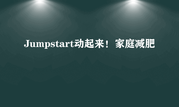 Jumpstart动起来！家庭减肥