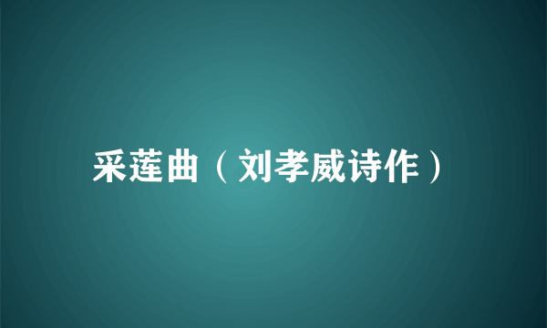 什么是采莲曲（刘孝威诗作）