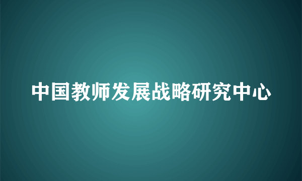 什么是中国教师发展战略研究中心