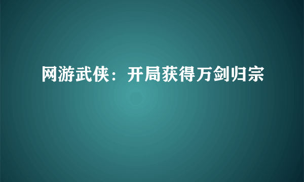 网游武侠：开局获得万剑归宗