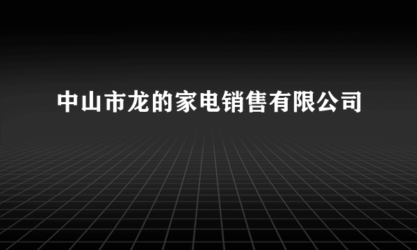 中山市龙的家电销售有限公司