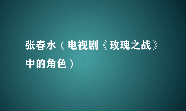 什么是张春水（电视剧《玫瑰之战》中的角色）