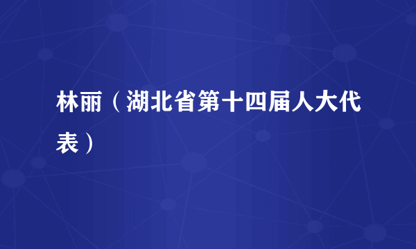 什么是林丽（湖北省第十四届人大代表）