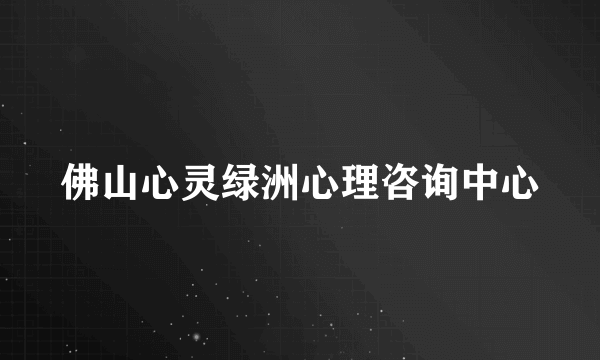 佛山心灵绿洲心理咨询中心