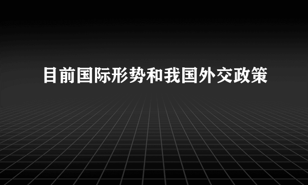 目前国际形势和我国外交政策