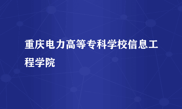 重庆电力高等专科学校信息工程学院