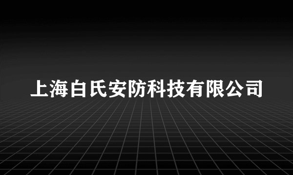 什么是上海白氏安防科技有限公司