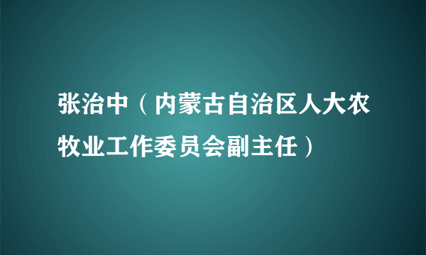 什么是张治中（内蒙古自治区人大农牧业工作委员会副主任）