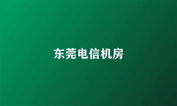 什么是东莞电信机房