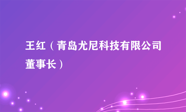 王红（青岛尤尼科技有限公司董事长）