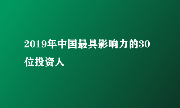 2019年中国最具影响力的30位投资人