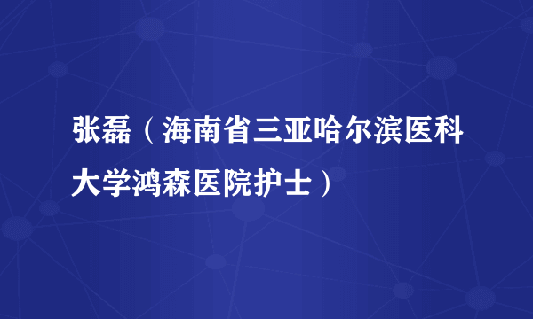 什么是张磊（海南省三亚哈尔滨医科大学鸿森医院护士）