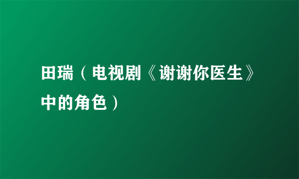 田瑞（电视剧《谢谢你医生》中的角色）