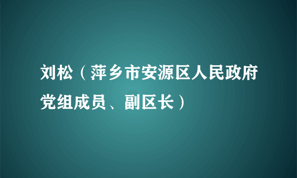 什么是刘松（萍乡市安源区人民政府党组成员、副区长）