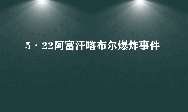 5·22阿富汗喀布尔爆炸事件