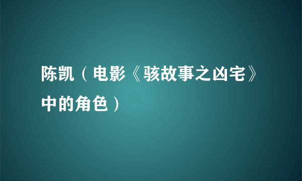 什么是陈凯（电影《骇故事之凶宅》中的角色）