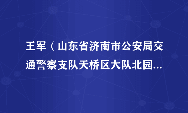 王军（山东省济南市公安局交通警察支队天桥区大队北园路中队中队长）