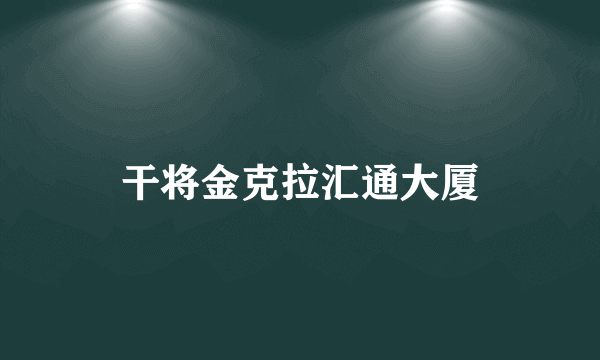 干将金克拉汇通大厦