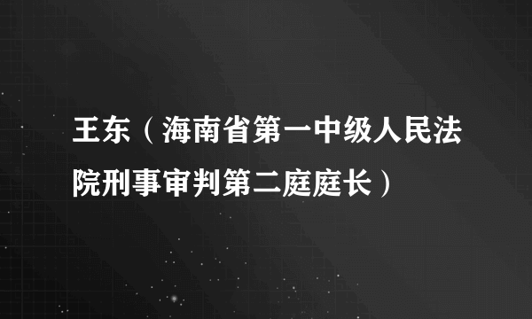 王东（海南省第一中级人民法院刑事审判第二庭庭长）