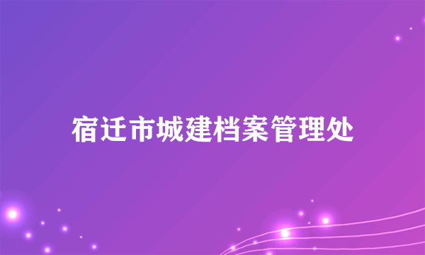 什么是宿迁市城建档案管理处