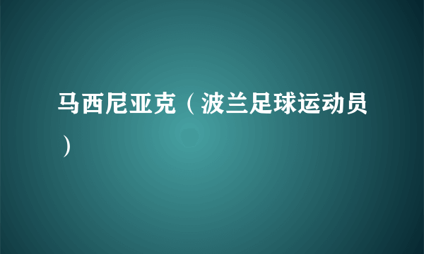 什么是马西尼亚克（波兰足球运动员）