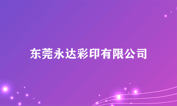 什么是东莞永达彩印有限公司