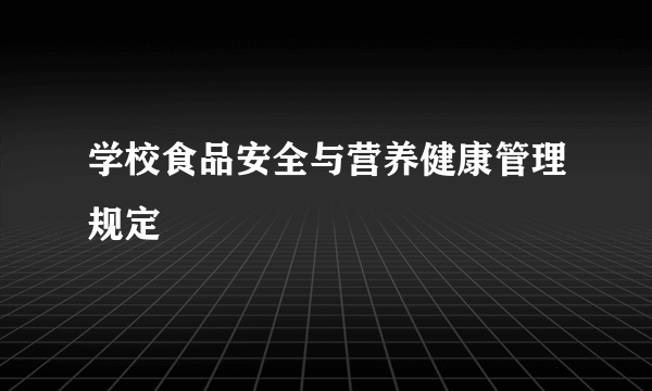 什么是学校食品安全与营养健康管理规定