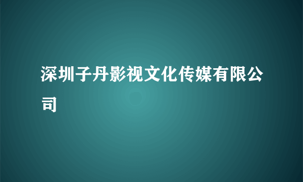 深圳子丹影视文化传媒有限公司