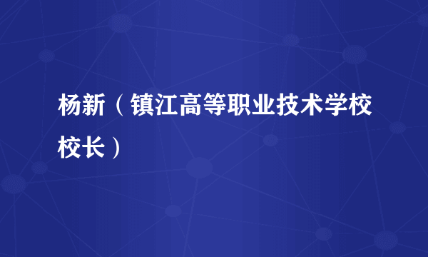 杨新（镇江高等职业技术学校校长）