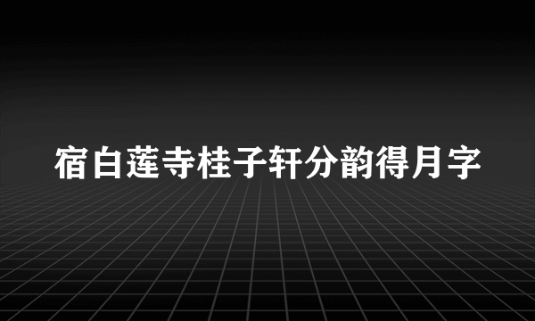 宿白莲寺桂子轩分韵得月字