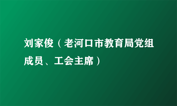 什么是刘家俊（老河口市教育局党组成员、工会主席）