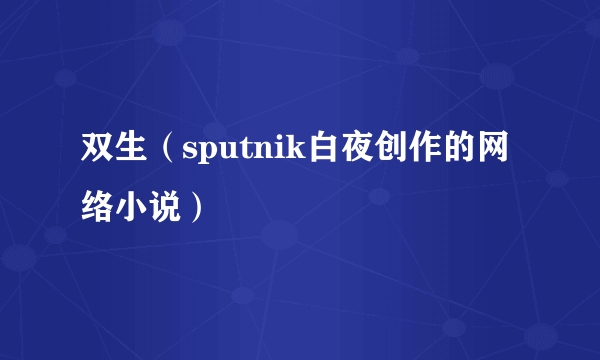 双生（sputnik白夜创作的网络小说）