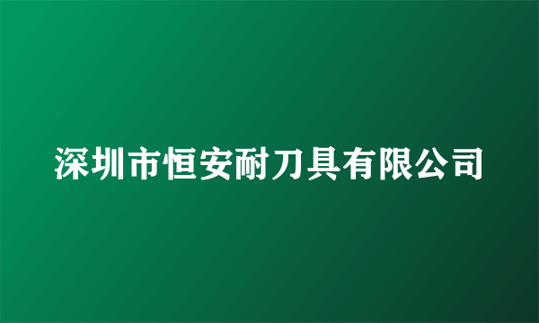 深圳市恒安耐刀具有限公司