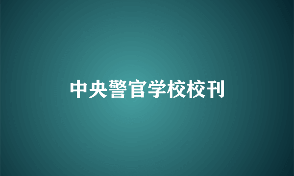 什么是中央警官学校校刊