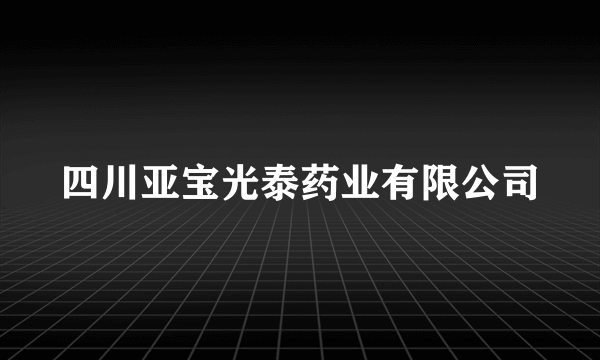 四川亚宝光泰药业有限公司