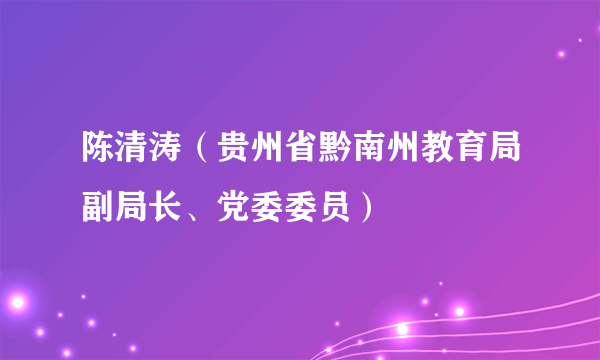 陈清涛（贵州省黔南州教育局副局长、党委委员）