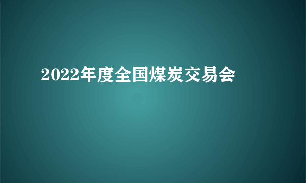 2022年度全国煤炭交易会