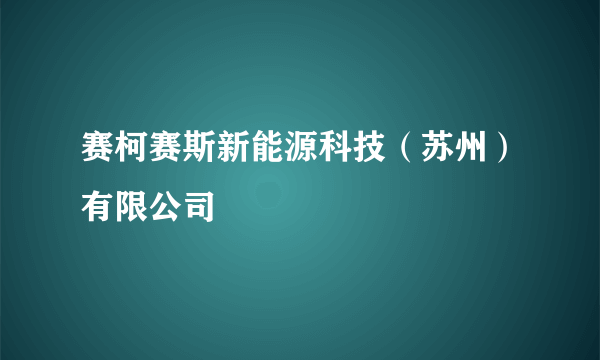 赛柯赛斯新能源科技（苏州）有限公司