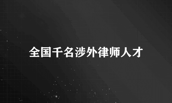 全国千名涉外律师人才