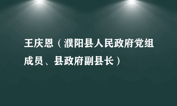 王庆恩（濮阳县人民政府党组成员、县政府副县长）